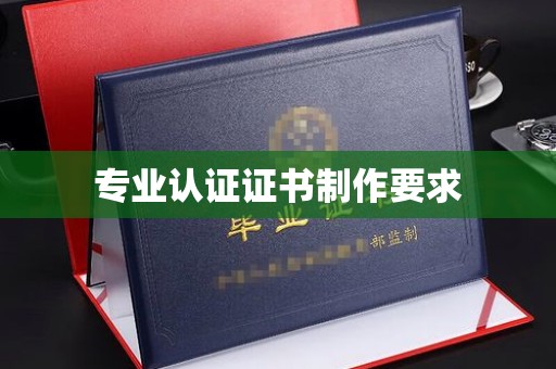 阳曲专业认证证书制作要求