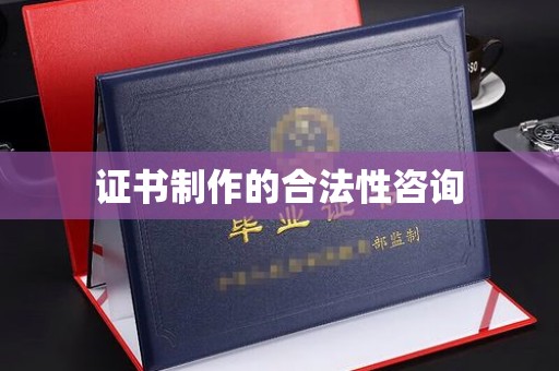 阳曲证书制作的合法性咨询