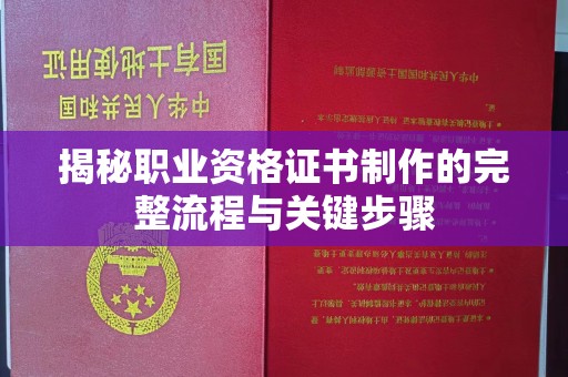 阳曲揭秘职业资格证书制作的完整流程与关键步骤