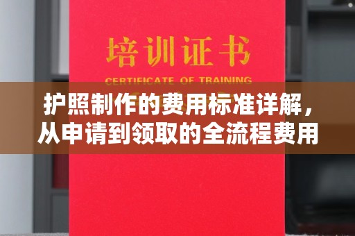 阳曲护照制作的费用标准详解，从申请到领取的全流程费用指南