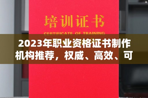 阳曲2023年职业资格证书制作机构推荐，权威、高效、可靠
