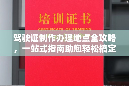 阳曲驾驶证制作办理地点全攻略，一站式指南助您轻松搞定