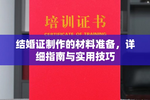 阳曲结婚证制作的材料准备，详细指南与实用技巧