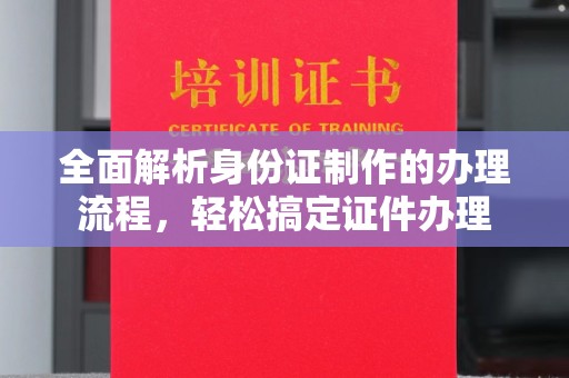 阳曲全面解析身份证制作的办理流程，轻松搞定证件办理