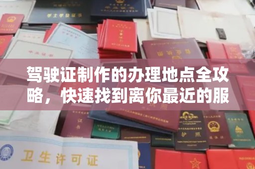 阳曲驾驶证制作的办理地点全攻略，快速找到离你最近的服务点