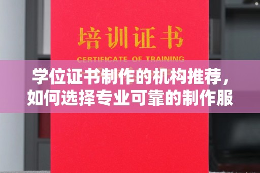 阳曲学位证书制作的机构推荐，如何选择专业可靠的制作服务