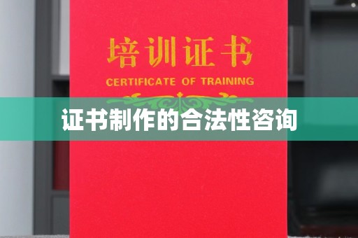 阳曲证书制作的合法性咨询