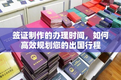 阳曲签证制作的办理时间，如何高效规划您的出国行程
