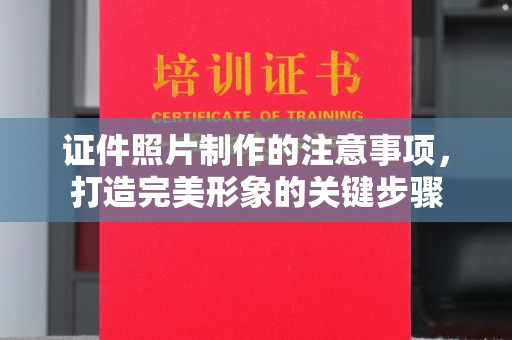阳曲证件照片制作的注意事项，打造完美形象的关键步骤