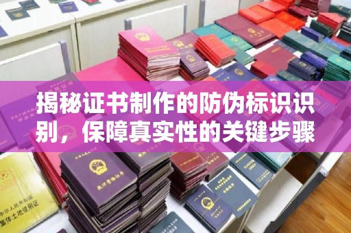 阳曲揭秘证书制作的防伪标识识别，保障真实性的关键步骤