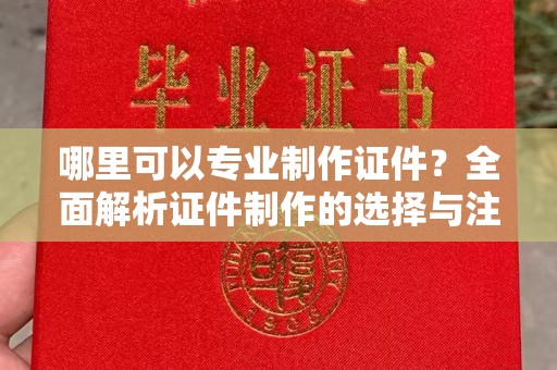 阳曲哪里可以专业制作证件？全面解析证件制作的选择与注意事项
