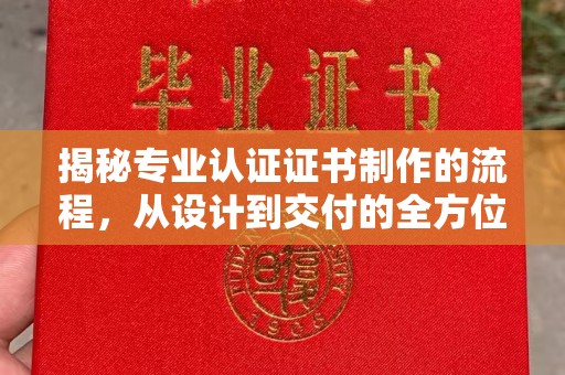 阳曲揭秘专业认证证书制作的流程，从设计到交付的全方位指南