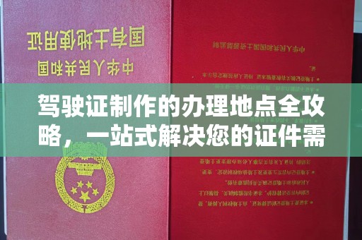 阳曲驾驶证制作的办理地点全攻略，一站式解决您的证件需求