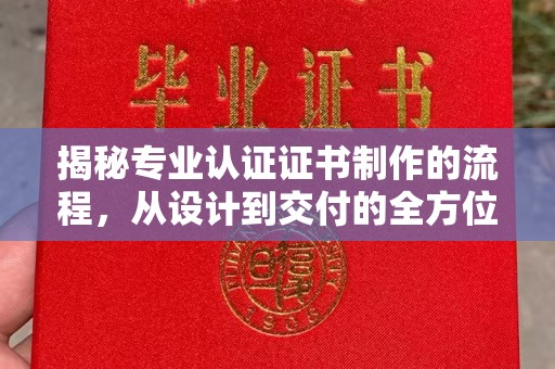 阳曲揭秘专业认证证书制作的流程，从设计到交付的全方位指南