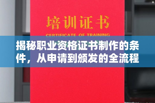 阳曲揭秘职业资格证书制作的条件，从申请到颁发的全流程解析