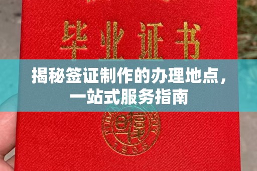 阳曲揭秘签证制作的办理地点，一站式服务指南