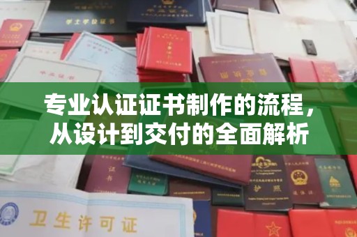 阳曲专业认证证书制作的流程，从设计到交付的全面解析