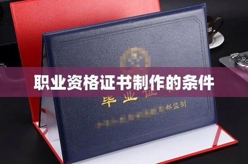 阳曲职业资格证书制作的条件