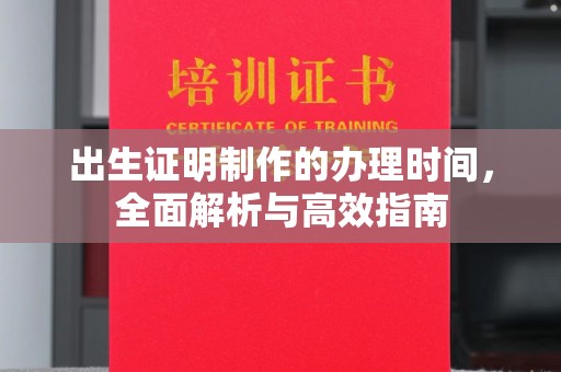 阳曲出生证明制作的办理时间，全面解析与高效指南