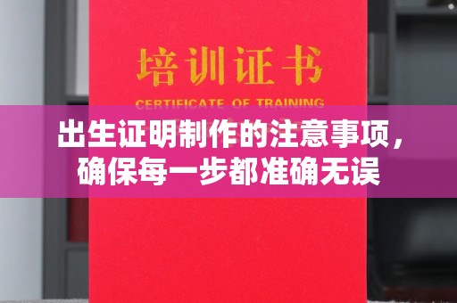 阳曲出生证明制作的注意事项，确保每一步都准确无误