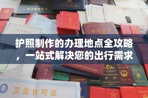 阳曲护照制作的办理地点全攻略，一站式解决您的出行需求