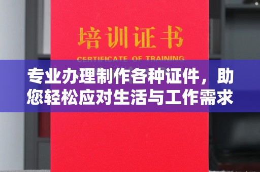 阳曲专业办理制作各种证件，助您轻松应对生活与工作需求