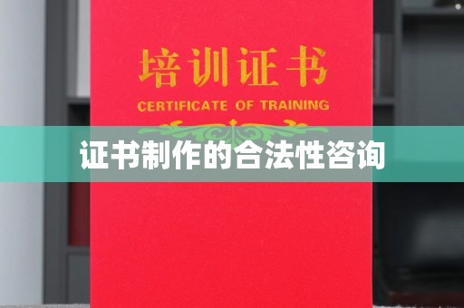 阳曲证书制作的合法性咨询